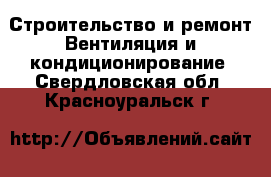 Строительство и ремонт Вентиляция и кондиционирование. Свердловская обл.,Красноуральск г.